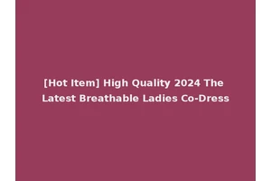 [Hot Item] High Quality 2024 The Latest Breathable Ladies Co-Dress