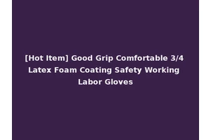 [Hot Item] Good Grip Comfortable 3/4 Latex Foam Coating Safety Working Labor Gloves