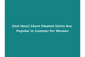 [Hot Item] Short Pleated Skirts Are Popular in Summer for Women