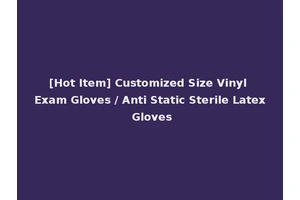 [Hot Item] Customized Size Vinyl Exam Gloves / Anti Static Sterile Latex Gloves