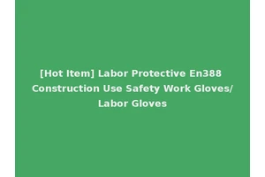 [Hot Item] Labor Protective En388 Construction Use Safety Work Gloves/Labor Gloves