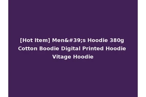 [Hot Item] Men's Hoodie 380g Cotton Boodie Digital Printed Hoodie Vitage Hoodie