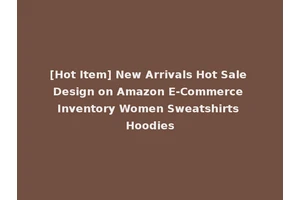 [Hot Item] New Arrivals Hot Sale Design on Amazon E-Commerce Inventory Women Sweatshirts Hoodies