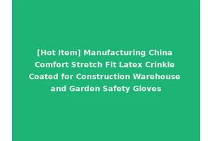 [Hot Item] Manufacturing China Comfort Stretch Fit Latex Crinkle Coated for Construction Warehouse and Garden Safety Gloves