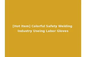 [Hot Item] Colorful Safety Welding Industry Useing Labor Gloves