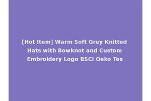 [Hot Item] Warm Soft Grey Knitted Hats with Bowknot and Custom Embroidery Logo BSCI Oeko Tex