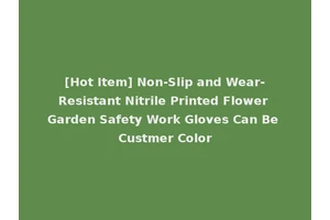 [Hot Item] Non-Slip and Wear-Resistant Nitrile Printed Flower Garden Safety Work Gloves Can Be Custmer Color