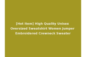 [Hot Item] High Quality Unisex Oversized Sweatshirt Women Jumper Embroidered Crewneck Sweater
