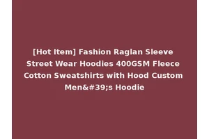 [Hot Item] Fashion Raglan Sleeve Street Wear Hoodies 400GSM Fleece Cotton Sweatshirts with Hood Custom Men's Hoodie