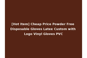 [Hot Item] Cheap Price Powder Free Disposable Gloves Latex Custom with Logo Vinyl Gloves PVC