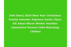 [Hot Item] 2020 New Year Christmas Family Sweater Pajamas Santa Claus Elk Xmas Warm Winter Hoodies Sweatshirt Parent-Child Matching Clothes