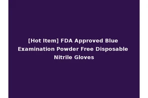 [Hot Item] FDA Approved Blue Examination Powder Free Disposable Nitrile Gloves