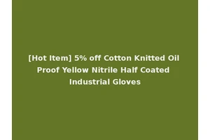 [Hot Item] 5% off Cotton Knitted Oil Proof Yellow Nitrile Half Coated Industrial Gloves