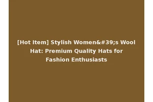 [Hot Item] Stylish Women's Wool Hat: Premium Quality Hats for Fashion Enthusiasts