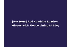 [Hot Item] Red Cowhide Leather Gloves with Fleece Lining 