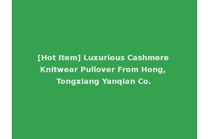 [Hot Item] Luxurious Cashmere Knitwear Pullover From Hong, Tongxiang Yanqian Co.