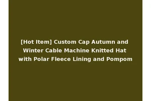[Hot Item] Custom Cap Autumn and Winter Cable Machine Knitted Hat with Polar Fleece Lining and Pompom