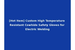 [Hot Item] Custom High Temperature Resistant Cowhide Safety Gloves for Electric Welding