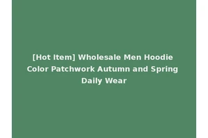 [Hot Item] Wholesale Men Hoodie Color Patchwork Autumn and Spring Daily Wear