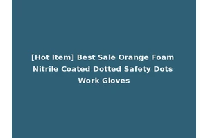 [Hot Item] Best Sale Orange Foam Nitrile Coated Dotted Safety Dots Work Gloves