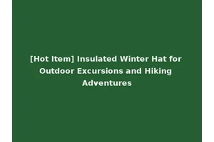 [Hot Item] Insulated Winter Hat for Outdoor Excursions and Hiking Adventures