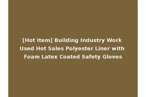 [Hot Item] Building Industry Work Used Hot Sales Polyester Liner with Foam Latex Coated Safety Gloves