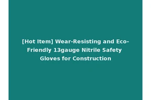 [Hot Item] Wear-Resisting and Eco-Friendly 13gauge Nitrile Safety Gloves for Construction