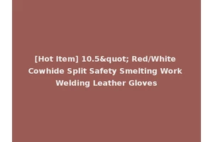 [Hot Item] 10.5" Red/White Cowhide Split Safety Smelting Work Welding Leather Gloves