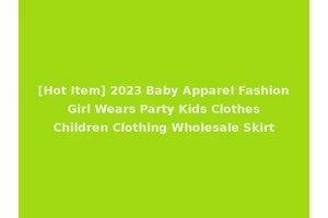 [Hot Item] 2023 Baby Apparel Fashion Girl Wears Party Kids Clothes Children Clothing Wholesale Skirt
