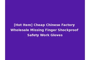 [Hot Item] Cheap Chinese Factory Wholesale Missing Finger Shockproof Safety Work Gloves