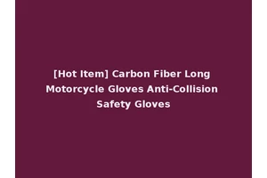 [Hot Item] Carbon Fiber Long Motorcycle Gloves Anti-Collision Safety Gloves