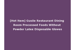 [Hot Item] Gusiie Restaurant Dining Room Processed Foods Without Powder Latex Disposable Gloves