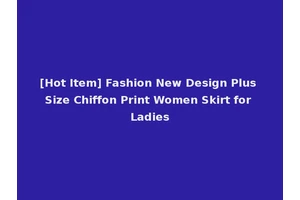 [Hot Item] Fashion New Design Plus Size Chiffon Print Women Skirt for Ladies