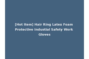 [Hot Item] Hair Ring Latex Foam Protective Industial Safety Work Gloves