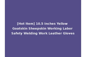 [Hot Item] 10.5 Inches Yellow Goatskin Sheepskin Working Labor Safety Welding Work Leather Gloves