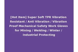 [Hot Item] Super Soft TPR Vibration Resistant / Anti Vibration / Vibration Proof Mechanical Safety Work Gloves for Mining / Welding / Winter / Industrial Protecting