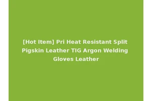 [Hot Item] Pri Heat Resistant Split Pigskin Leather TIG Argon Welding Gloves Leather