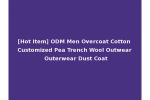 [Hot Item] ODM Men Overcoat Cotton Customized Pea Trench Wool Outwear Outerwear Dust Coat