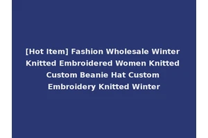 [Hot Item] Fashion Wholesale Winter Knitted Embroidered Women Knitted Custom Beanie Hat Custom Embroidery Knitted Winter