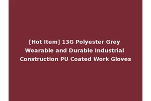 [Hot Item] 13G Polyester Grey Wearable and Durable Industrial Construction PU Coated Work Gloves