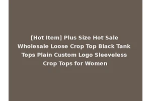 [Hot Item] Plus Size Hot Sale Wholesale Loose Crop Top Black Tank Tops Plain Custom Logo Sleeveless Crop Tops for Women