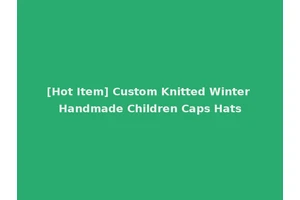 [Hot Item] Custom Knitted Winter Handmade Children Caps Hats