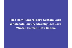 [Hot Item] Embroidery Custom Logo Wholesale Luxury Slouchy Jacquard Winter Knitted Hats Beanie