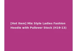 [Hot Item] Mix Style Ladies Fashion Hoodie with Pullover Stock (H19-13)