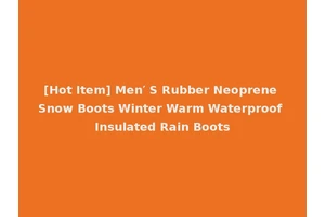 [Hot Item] Men′ S Rubber Neoprene Snow Boots Winter Warm Waterproof Insulated Rain Boots