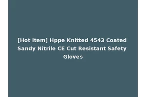 [Hot Item] Hppe Knitted 4543 Coated Sandy Nitrile CE Cut Resistant Safety Gloves