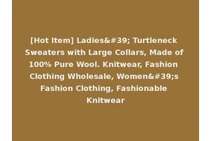 [Hot Item] Ladies' Turtleneck Sweaters with Large Collars, Made of 100% Pure Wool. Knitwear, Fashion Clothing Wholesale, Women's Fashion Clothing, Fashionable Knitwear