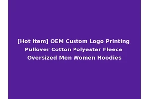 [Hot Item] OEM Custom Logo Printing Pullover Cotton Polyester Fleece Oversized Men Women Hoodies