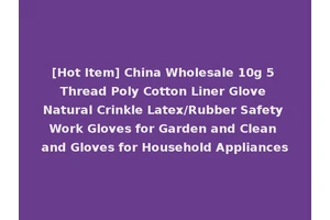[Hot Item] China Wholesale 10g 5 Thread Poly Cotton Liner Glove Natural Crinkle Latex/Rubber Safety Work Gloves for Garden and Clean and Gloves for Household Appliances