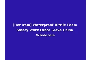 [Hot Item] Waterproof Nitrile Foam Safety Work Labor Glove China Wholesale
